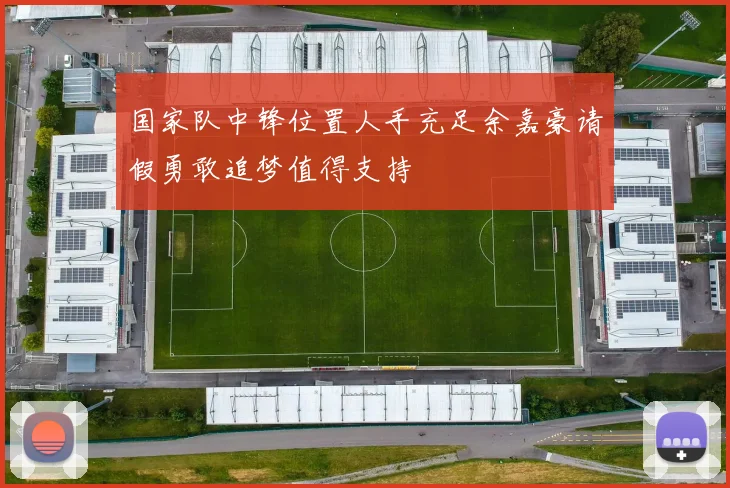 国家队中锋位置人手充足余嘉豪请假勇敢追梦值得支持