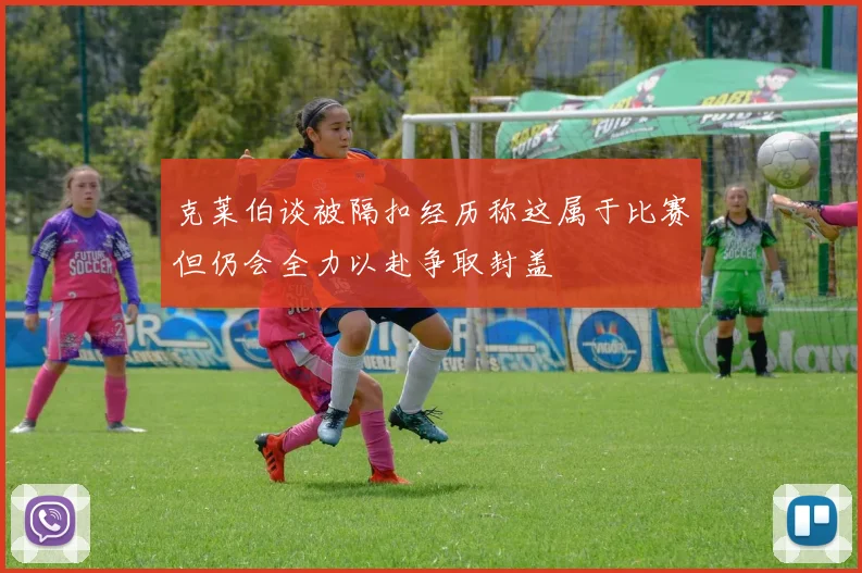 克莱伯谈被隔扣经历称这属于比赛但仍会全力以赴争取封盖