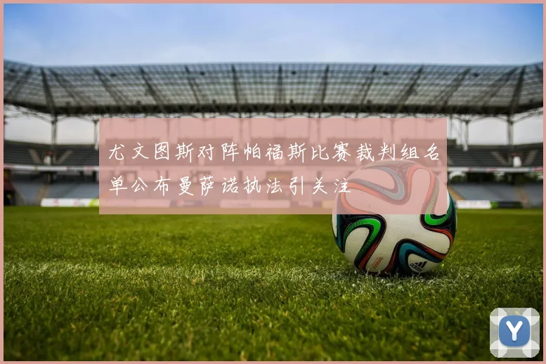 尤文图斯对阵帕福斯比赛裁判组名单公布曼萨诺执法引关注