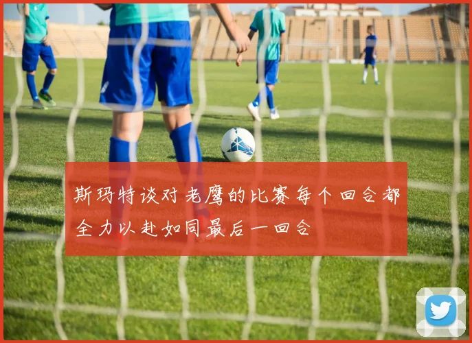 斯玛特谈对老鹰的比赛每个回合都全力以赴如同最后一回合