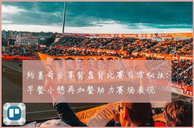 约基奇分享背靠背比赛日常秘诀：早餐小憩再加餐助力赛场表现