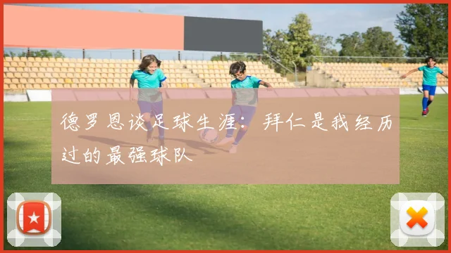 德罗恩谈足球生涯：拜仁是我经历过的最强球队